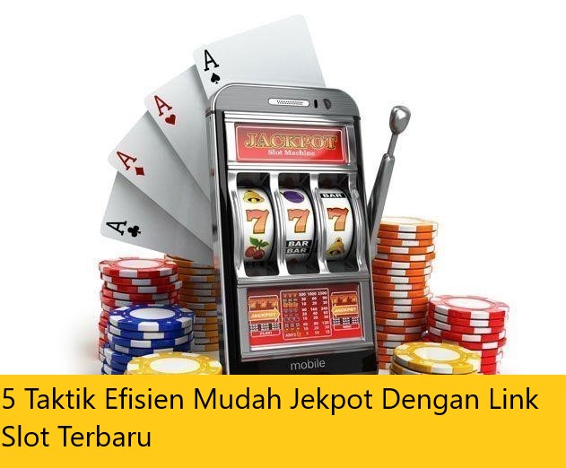 5 Taktik Efisien Mudah Jekpot Dengan Link Slot Terbaru